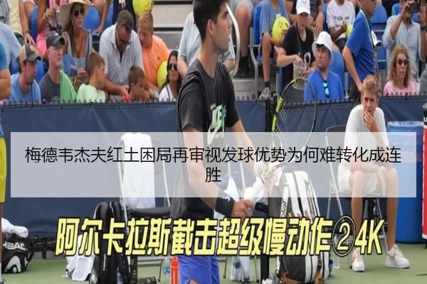 梅德韦杰夫红土困局再审视发球优势为何难转化成连胜 - FIFA WorldCup