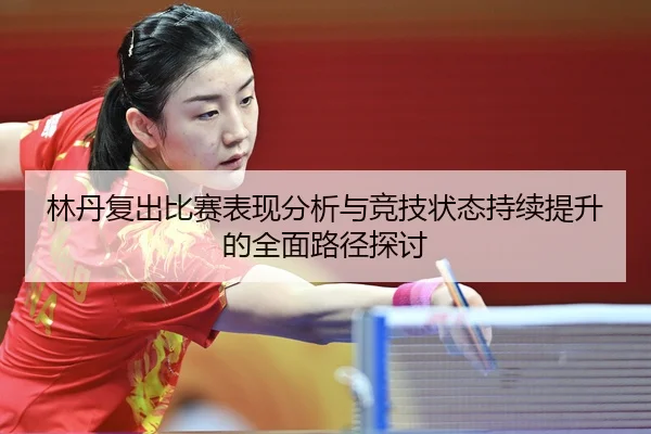 林丹复出比赛表现分析与竞技状态持续提升的全面路径探讨（FIFA WorldCup）