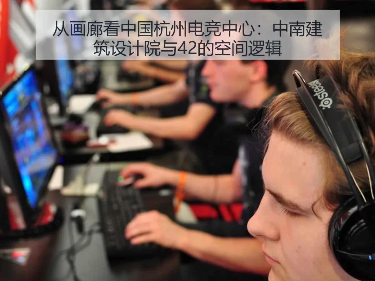 从画廊看中国杭州电竞中心:中南建筑设计院与42的空间逻辑(FIFA WorldCup)